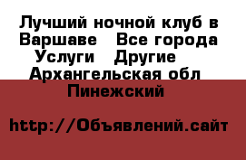 Лучший ночной клуб в Варшаве - Все города Услуги » Другие   . Архангельская обл.,Пинежский 